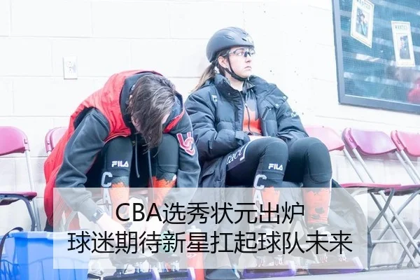 CBA选秀状元出炉 球迷期待新星扛起球队未来